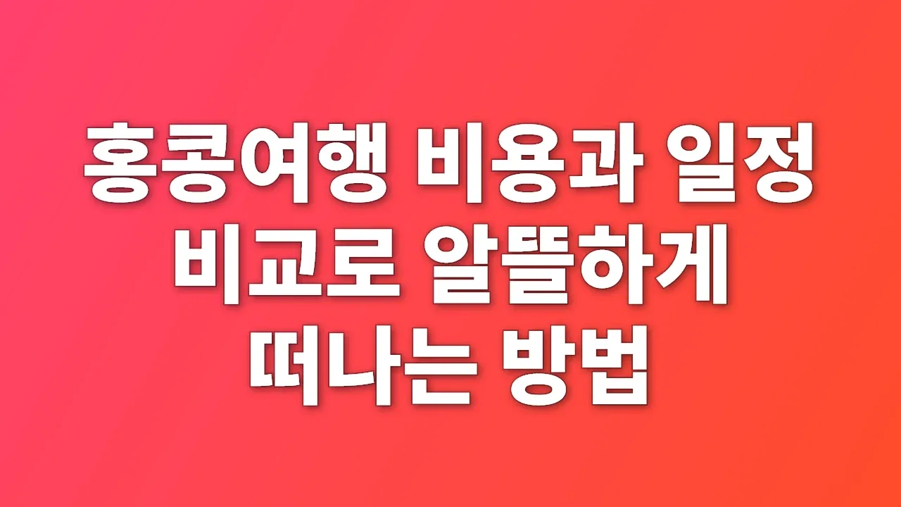 홍콩여행 비용과 일정 비교로 알뜰하게 떠나는 방법